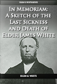 In Memoriam A Sketch of the Last Sickness and Death of Elder James White